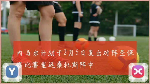 内马尔计划于2月5日复出对阵圣保罗比赛重返桑托斯阵中