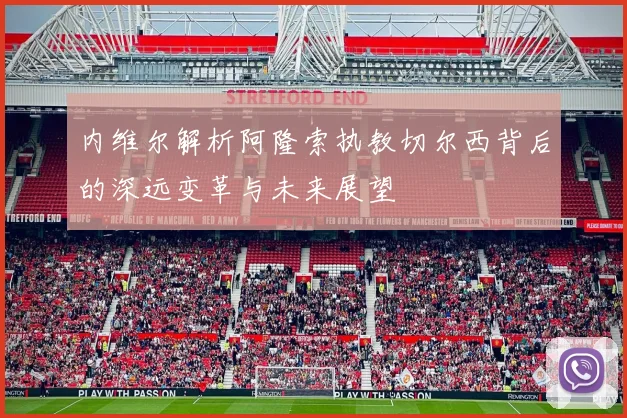 内维尔解析阿隆索执教切尔西背后的深远变革与未来展望