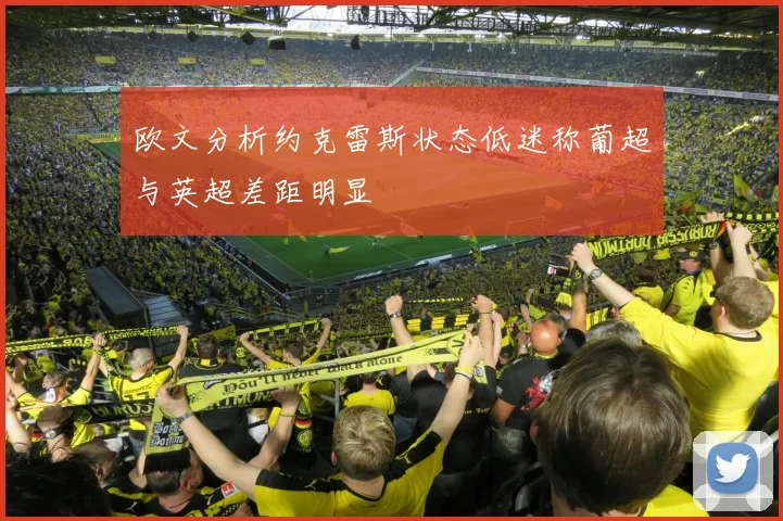 欧文分析约克雷斯状态低迷称葡超与英超差距明显